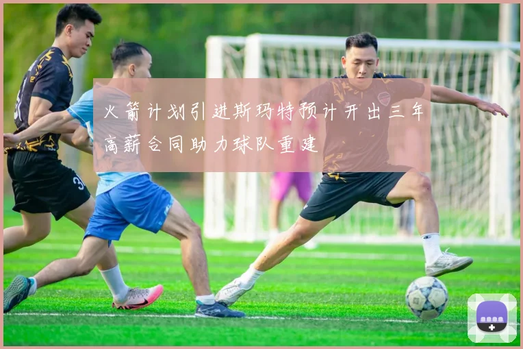 火箭计划引进斯玛特预计开出三年高薪合同助力球队重建