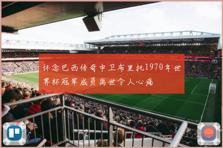 怀念巴西传奇中卫布里托1970年世界杯冠军成员离世令人心痛