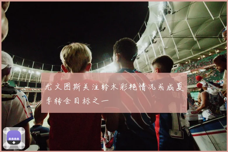 尤文图斯关注铃木彩艳情况或成夏季转会目标之一