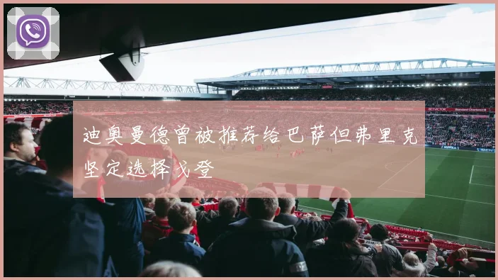 迪奥曼德曾被推荐给巴萨但弗里克坚定选择戈登