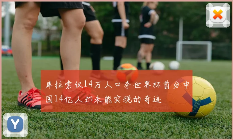 库拉索仅14万人口夺世界杯首分中国14亿人却未能实现的奇迹