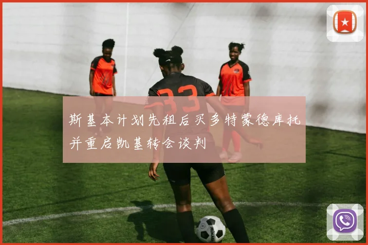 斯基本计划先租后买多特蒙德库托并重启凯基转会谈判